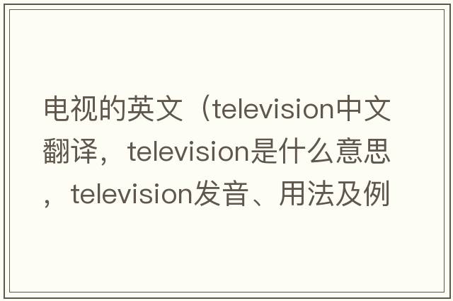 電視的英文（television中文翻譯，television是什么意思，television發(fā)音、用法及例句）