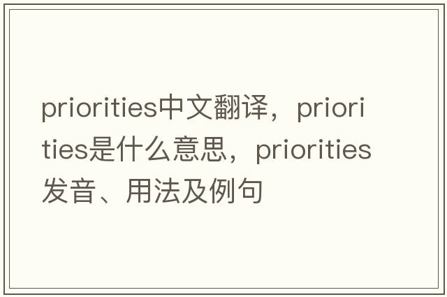 priorities中文翻譯，priorities是什么意思，priorities發(fā)音、用法及例句