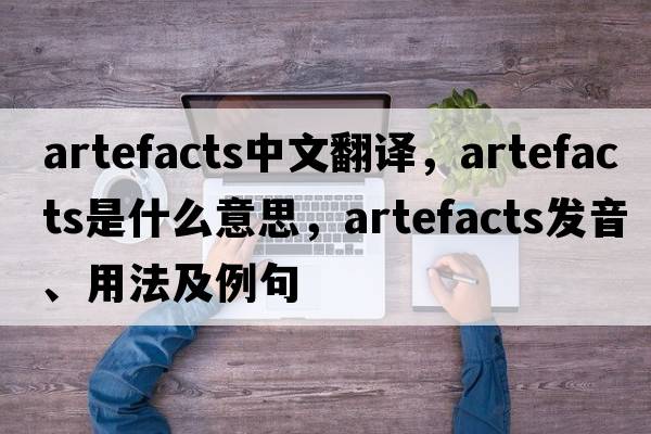 artefacts中文翻譯，artefacts是什么意思，artefacts發(fā)音、用法及例句