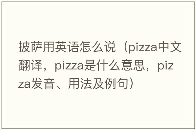 披薩用英語(yǔ)怎么說(shuō)（pizza中文翻譯，pizza是什么意思，pizza發(fā)音、用法及例句）