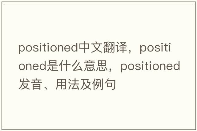 positioned中文翻譯，positioned是什么意思，positioned發(fā)音、用法及例句