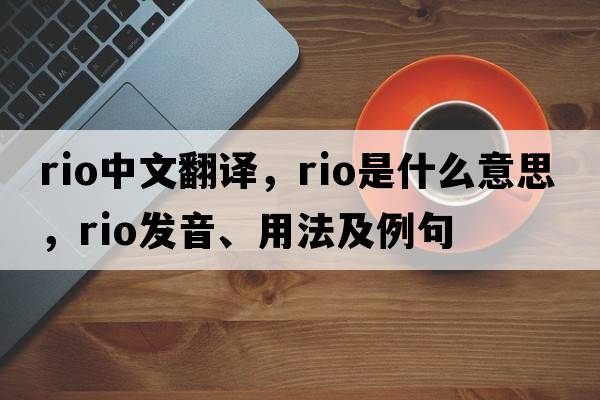 rio中文翻譯，rio是什么意思，rio發(fā)音、用法及例句