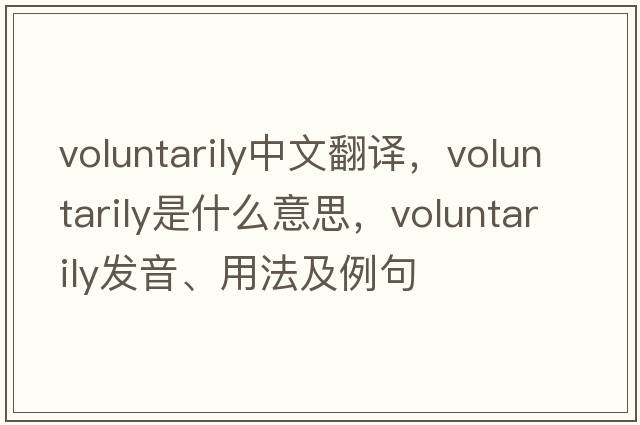 voluntarily中文翻譯，voluntarily是什么意思，voluntarily發(fā)音、用法及例句