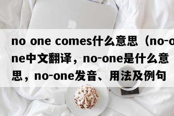 no one comes什么意思（no-one中文翻譯，no-one是什么意思，no-one發(fā)音、用法及例句）