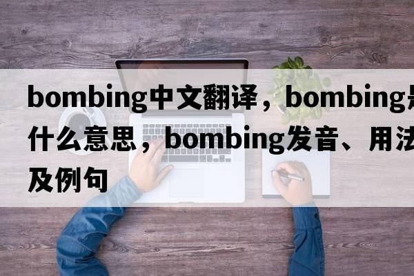 bombing中文翻譯，bombing是什么意思，bombing發(fā)音、用法及例句