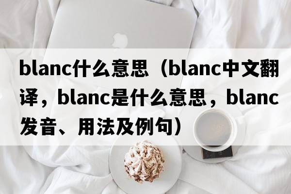 blanc什么意思（blanc中文翻譯，blanc是什么意思，blanc發(fā)音、用法及例句）
