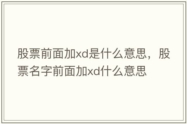 股票前面加xd是什么意思，股票名字前面加xd什么意思
