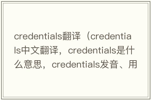 credentials翻譯（credentials中文翻譯，credentials是什么意思，credentials發(fā)音、用法及例句）