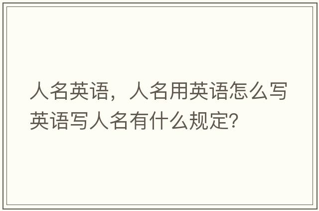 人名英語，人名用英語怎么寫英語寫人名有什么規(guī)定？