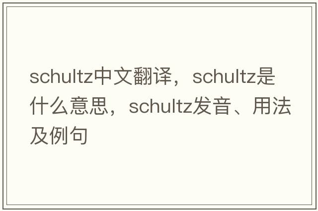 Schultz中文翻譯，Schultz是什么意思，Schultz發(fā)音、用法及例句