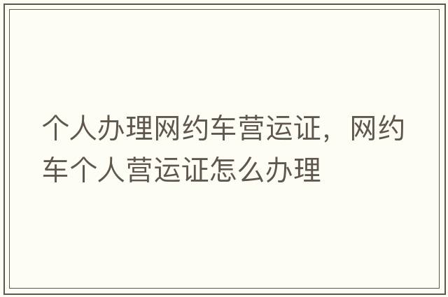個人辦理網(wǎng)約車營運(yùn)證，網(wǎng)約車個人營運(yùn)證怎么辦理