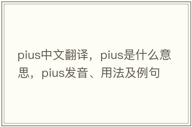 pius中文翻譯，pius是什么意思，pius發(fā)音、用法及例句