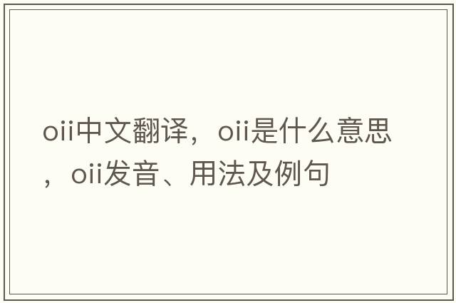 oii中文翻譯，oii是什么意思，oii發(fā)音、用法及例句