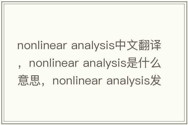 nonlinear analysis中文翻譯，nonlinear analysis是什么意思，nonlinear analysis發(fā)音、用法及例句