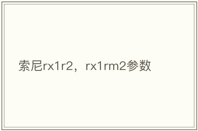 索尼rx1r2，rx1rm2參數(shù)