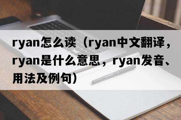 ryan怎么讀（Ryan中文翻譯，Ryan是什么意思，Ryan發(fā)音、用法及例句）
