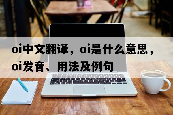 oi中文翻譯，oi是什么意思，oi發(fā)音、用法及例句