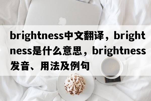 brightness中文翻譯，brightness是什么意思，brightness發(fā)音、用法及例句