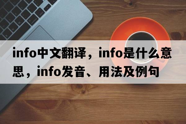 info中文翻譯，info是什么意思，info發(fā)音、用法及例句
