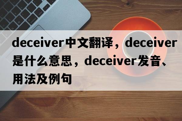deceiver中文翻譯，deceiver是什么意思，deceiver發(fā)音、用法及例句