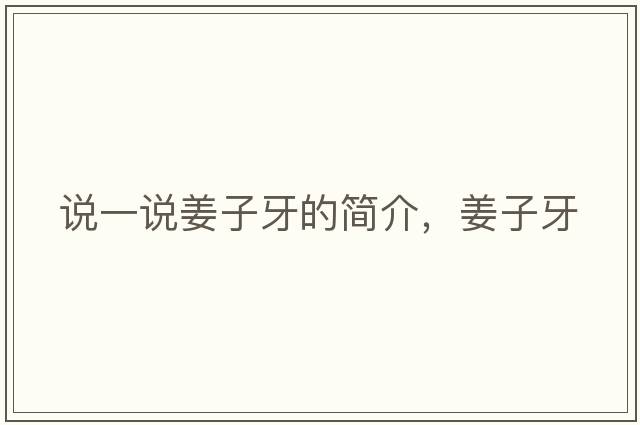 說一說姜子牙的簡介，姜子牙