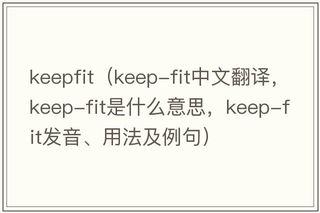 keepfit（keep-fit中文翻譯，keep-fit是什么意思，keep-fit發(fā)音、用法及例句）