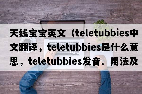 天線寶寶英文（teletubbies中文翻譯，teletubbies是什么意思，teletubbies發(fā)音、用法及例句）