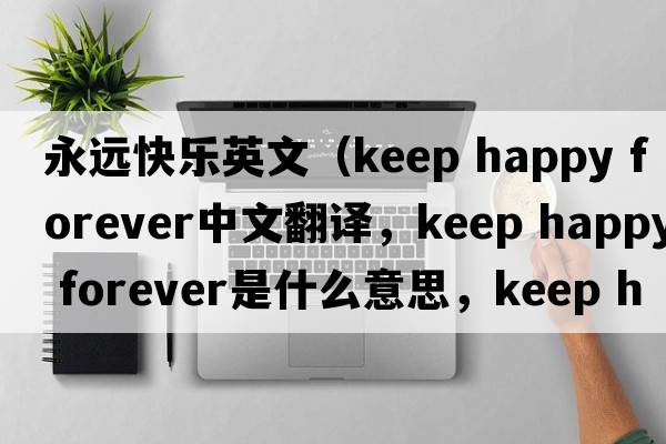 永遠(yuǎn)快樂英文（keep happy forever中文翻譯，keep happy forever是什么意思，keep happy forever發(fā)音、用法及例句）
