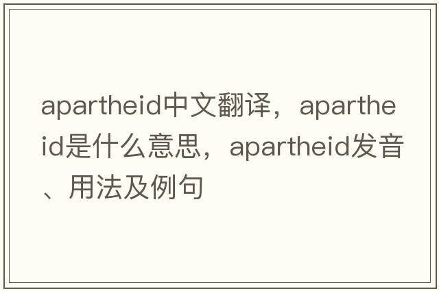 apartheid中文翻譯，apartheid是什么意思，apartheid發(fā)音、用法及例句