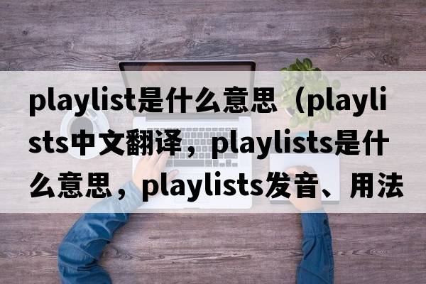 playlist是什么意思（playlists中文翻譯，playlists是什么意思，playlists發(fā)音、用法及例句）