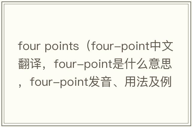 four points（four-point中文翻譯，four-point是什么意思，four-point發(fā)音、用法及例句）