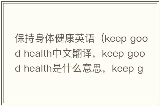 保持身體健康英語（keep good health中文翻譯，keep good health是什么意思，keep good health發(fā)音、用法及例句）