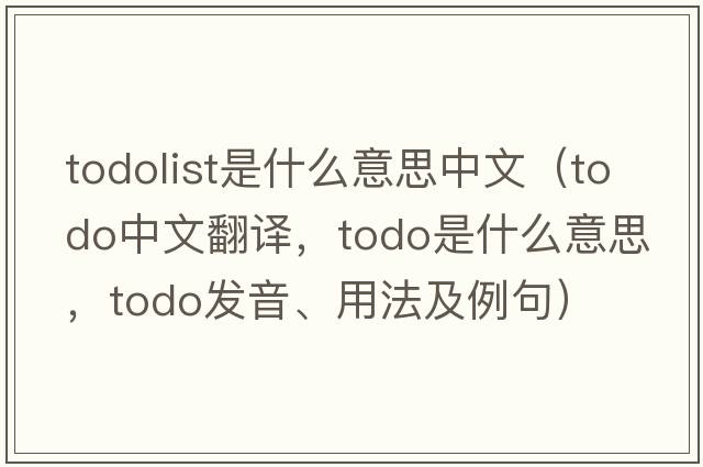 todolist是什么意思中文（ToDo中文翻譯，ToDo是什么意思，ToDo發(fā)音、用法及例句）