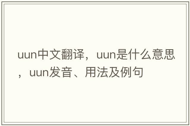 UUN中文翻譯，UUN是什么意思，UUN發(fā)音、用法及例句