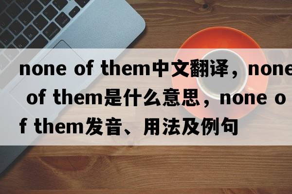 none of them中文翻譯，none of them是什么意思，none of them發(fā)音、用法及例句