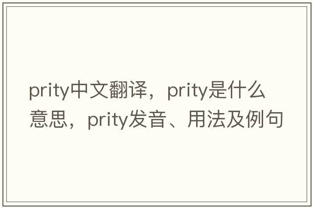 prity中文翻譯，prity是什么意思，prity發(fā)音、用法及例句