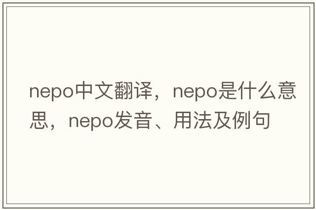 nepo中文翻譯，nepo是什么意思，nepo發(fā)音、用法及例句