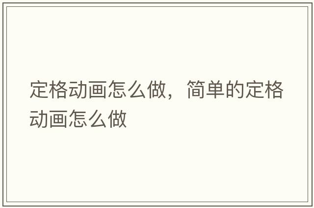 定格動(dòng)畫(huà)怎么做，簡(jiǎn)單的定格動(dòng)畫(huà)怎么做