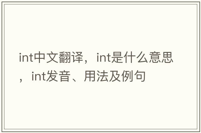 int中文翻譯，int是什么意思，int發(fā)音、用法及例句