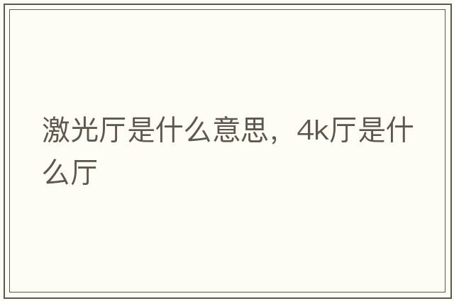 激光廳是什么意思，4k廳是什么廳