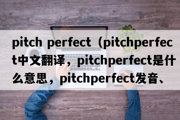pitch perfect（pitchperfect中文翻譯，pitchperfect是什么意思，pitchperfect發(fā)音、用法及例句）