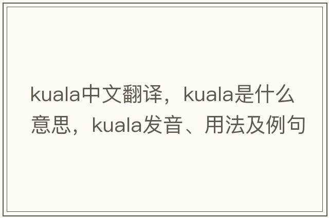 Kuala中文翻譯，Kuala是什么意思，Kuala發(fā)音、用法及例句
