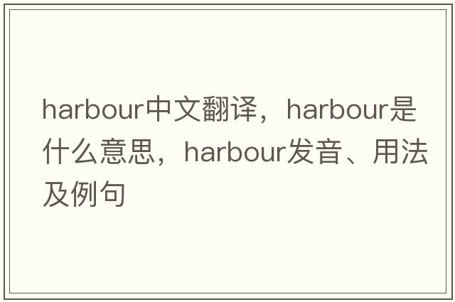 harbour中文翻譯，harbour是什么意思，harbour發(fā)音、用法及例句