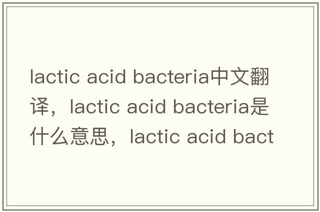 lactic acid bacteria中文翻譯，lactic acid bacteria是什么意思，lactic acid bacteria發(fā)音、用法及例句