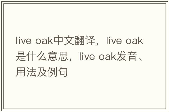live oak中文翻譯，live oak是什么意思，live oak發(fā)音、用法及例句
