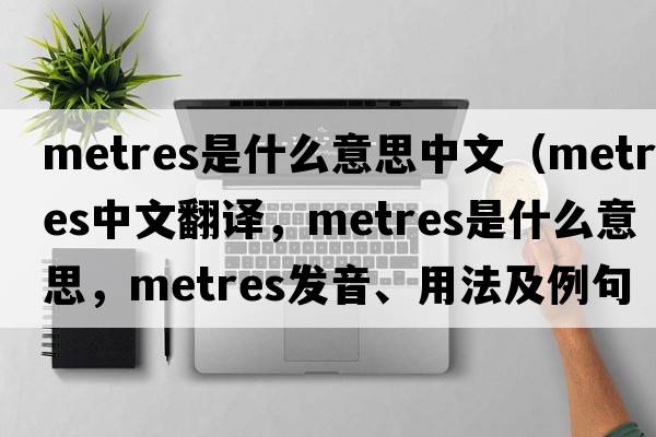 metres是什么意思中文（metres中文翻譯，metres是什么意思，metres發(fā)音、用法及例句）