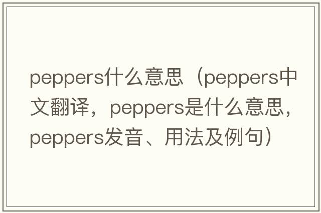 peppers什么意思（peppers中文翻譯，peppers是什么意思，peppers發(fā)音、用法及例句）
