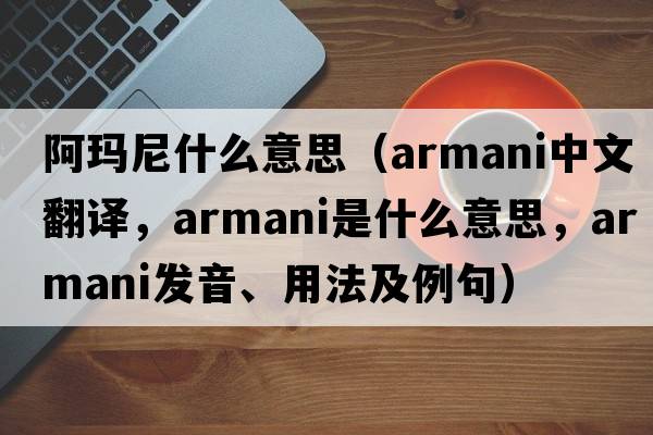 阿瑪尼什么意思（Armani中文翻譯，Armani是什么意思，Armani發(fā)音、用法及例句）