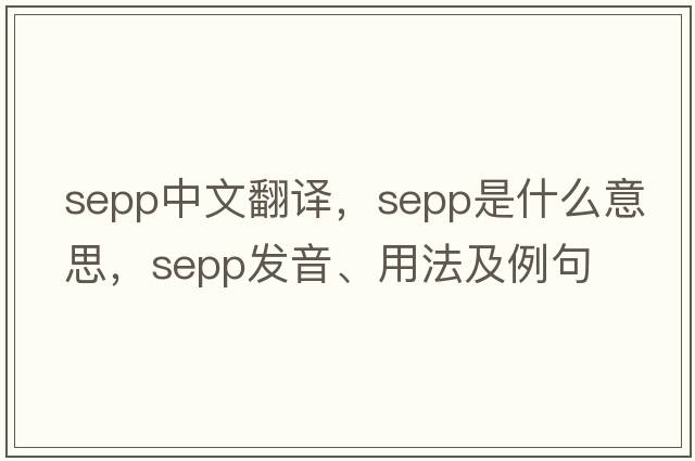 SEPP中文翻譯，SEPP是什么意思，SEPP發(fā)音、用法及例句