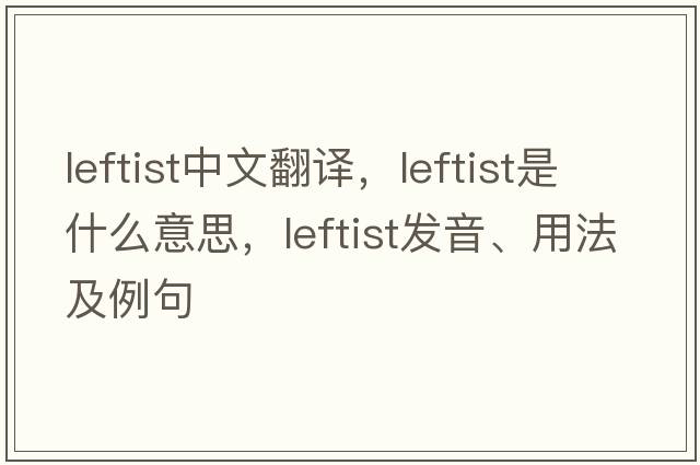 leftist中文翻譯，leftist是什么意思，leftist發(fā)音、用法及例句